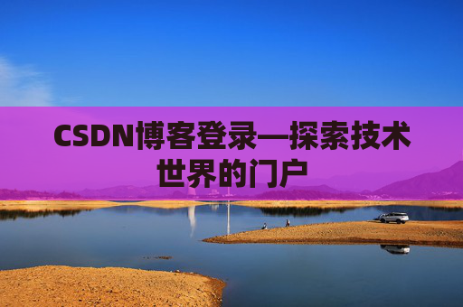CSDN博客登录—探索技术世界的门户